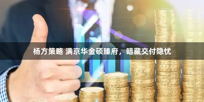 杨方策略 满京华金硕臻府，暗藏交付隐忧