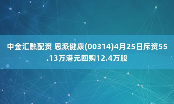 中金汇融配资 思派健康(00314)4月25日斥资55.13万港元回购12.4万股