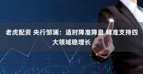 老虎配资 央行邹澜：适时降准降息 精准支持四大领域稳增长