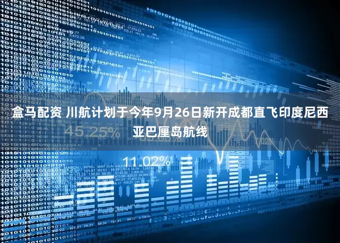 盒马配资 川航计划于今年9月26日新开成都直飞印度尼西亚巴厘岛航线