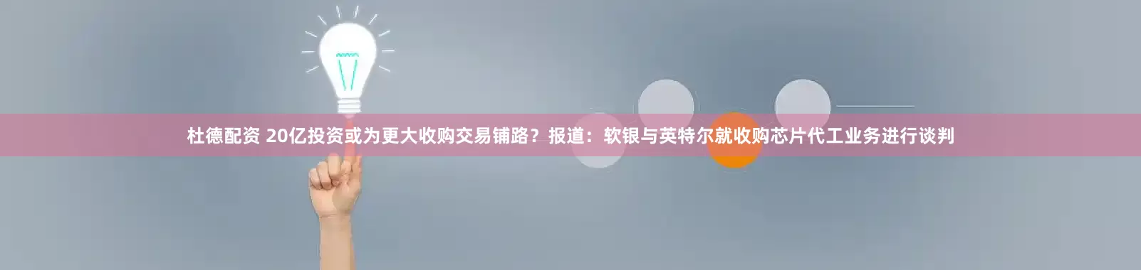 杜德配资 20亿投资或为更大收购交易铺路？报道：软银与英特尔就收购芯片代工业务进行谈判