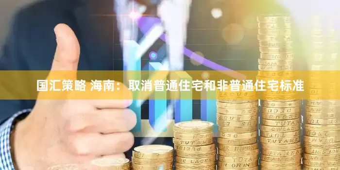 国汇策略 海南：取消普通住宅和非普通住宅标准