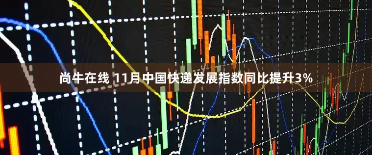 尚牛在线 11月中国快递发展指数同比提升3%